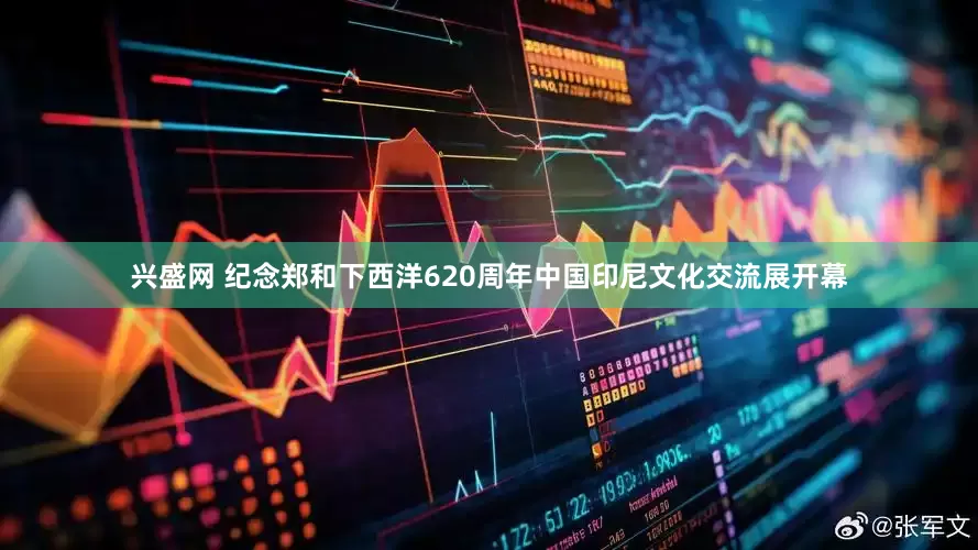 兴盛网 纪念郑和下西洋620周年中国印尼文化交流展开幕