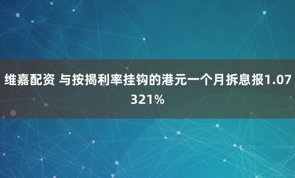 维嘉配资 与按揭利率挂钩的港元一个月拆息报1.07321%