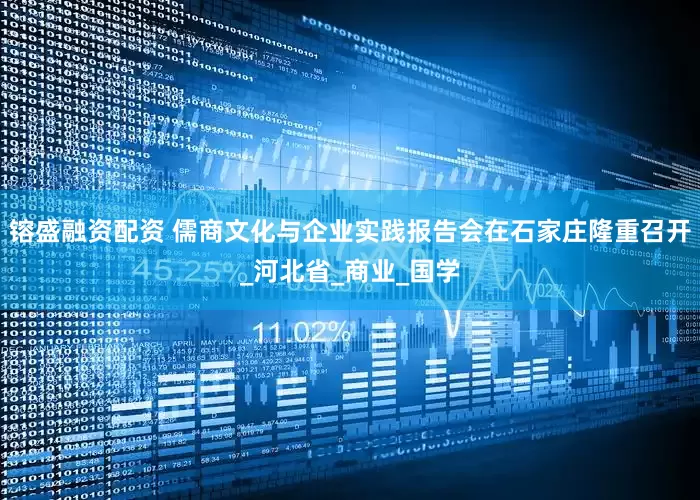 镕盛融资配资 儒商文化与企业实践报告会在石家庄隆重召开_河北省_商业_国学
