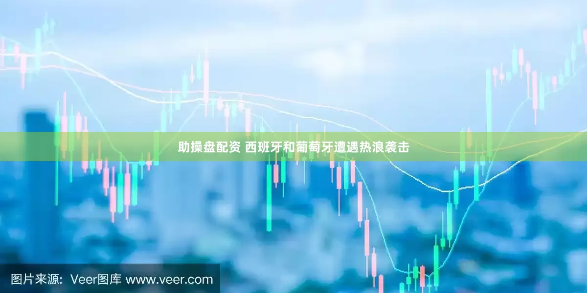 助操盘配资 西班牙和葡萄牙遭遇热浪袭击