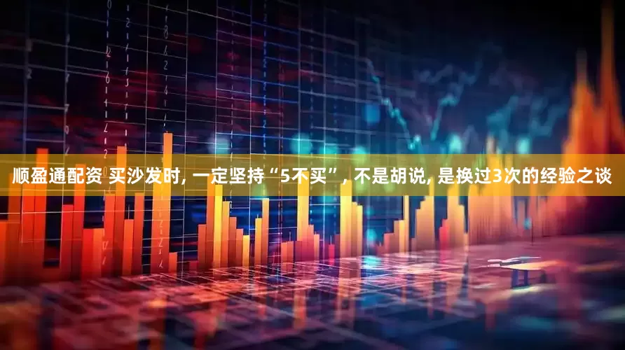 顺盈通配资 买沙发时, 一定坚持“5不买”, 不是胡说, 是换过3次的经验之谈