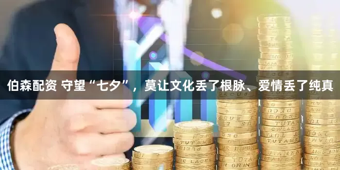 伯森配资 守望“七夕”，莫让文化丢了根脉、爱情丢了纯真