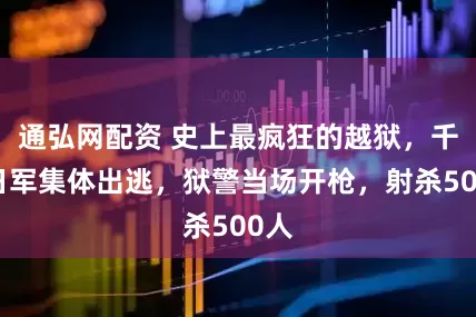 通弘网配资 史上最疯狂的越狱,千名日军集体出逃,狱警当场开枪,射杀500人