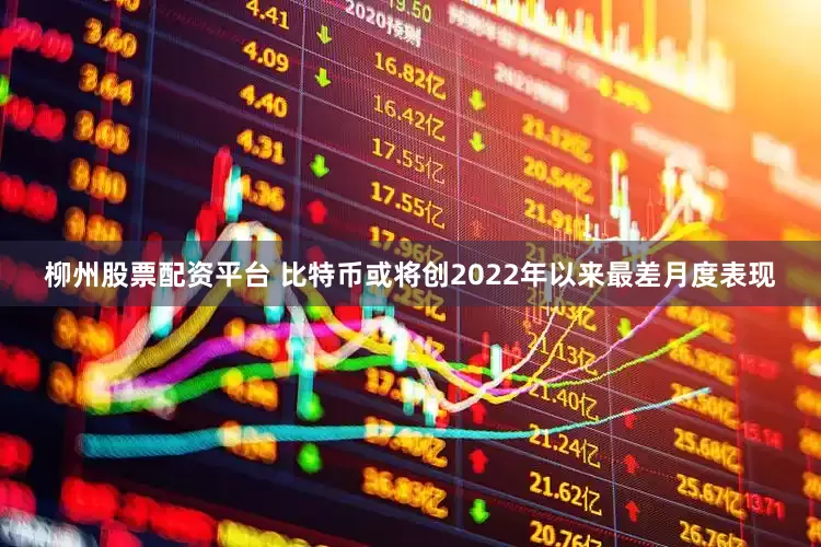 柳州股票配资平台 比特币或将创2022年以来最差月度表现
