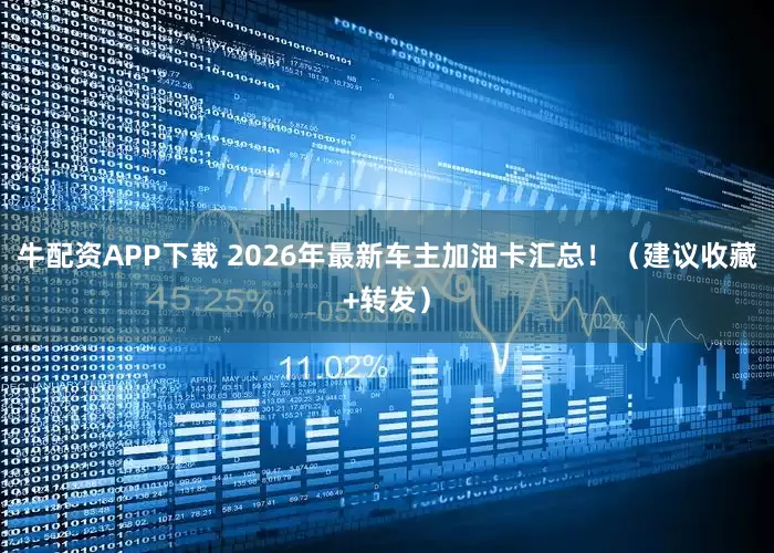 牛配资APP下载 2026年最新车主加油卡汇总！（建议收藏+转发）