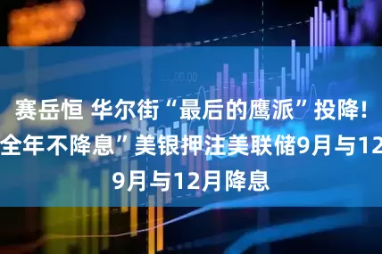 赛岳恒 华尔街“最后的鹰派”投降! 高喊“全年不降息”美银押注美联储9月与12月降息